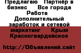 Предлагаю : Партнёр в бизнес   - Все города Работа » Дополнительный заработок и сетевой маркетинг   . Крым,Красногвардейское